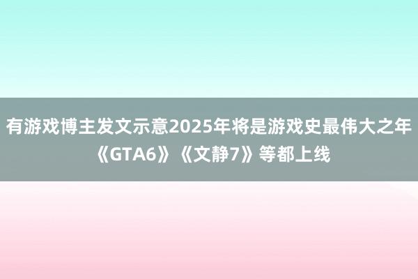 有游戏博主发文示意2025年将是游戏史最伟大之年 《GTA6》《文静7》等都上线