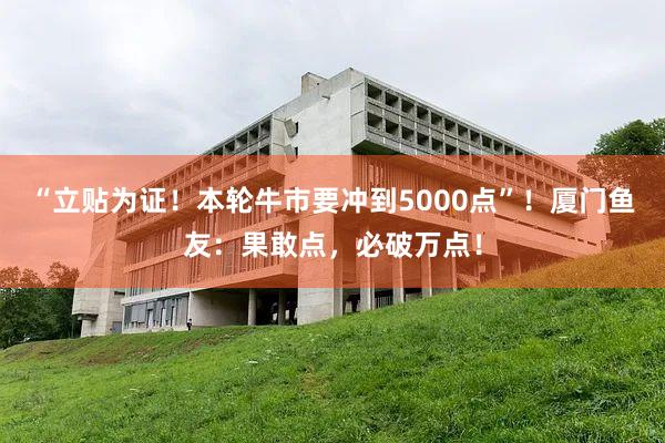 “立贴为证！本轮牛市要冲到5000点”！厦门鱼友：果敢点，必破万点！