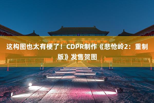 这构图也太有梗了！CDPR制作《悲怆岭2：重制版》发售贺图