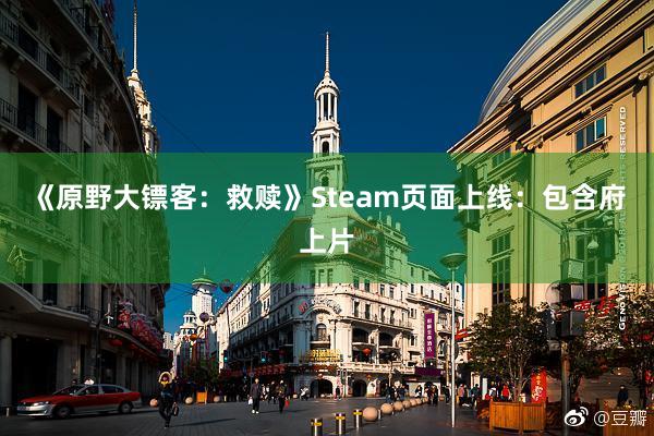 《原野大镖客：救赎》Steam页面上线：包含府上片