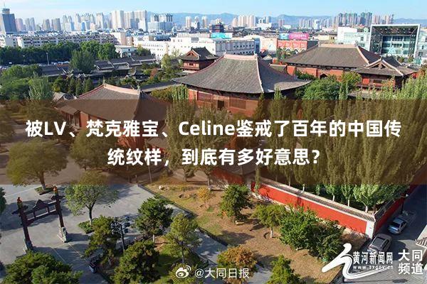 被LV、梵克雅宝、Celine鉴戒了百年的中国传统纹样，到底有多好意思？