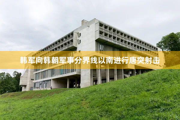 韩军向韩朝军事分界线以南进行唐突射击