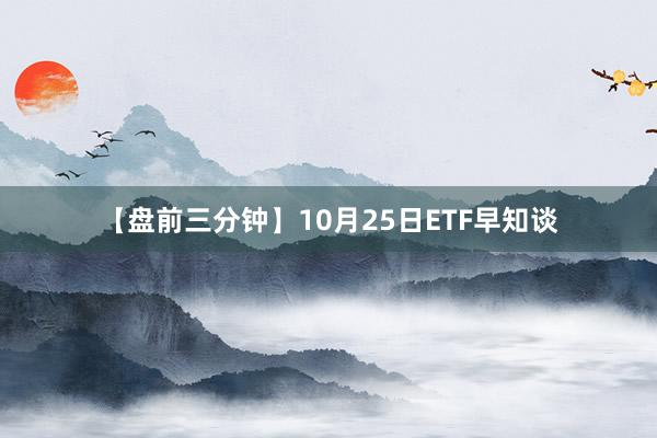 【盘前三分钟】10月25日ETF早知谈