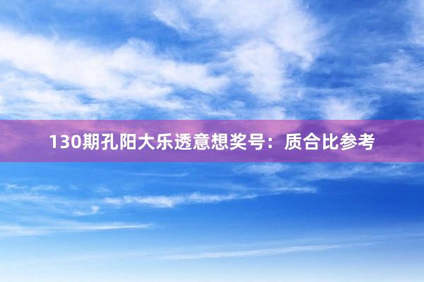 130期孔阳大乐透意想奖号：质合比参考