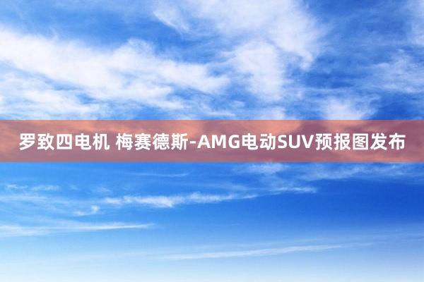 罗致四电机 梅赛德斯-AMG电动SUV预报图发布