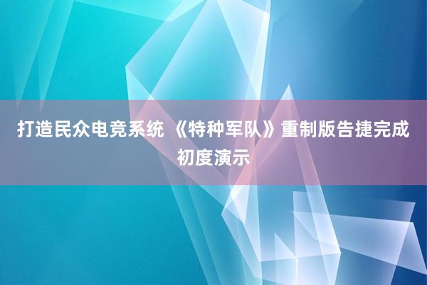 打造民众电竞系统 《特种军队》重制版告捷完成初度演示